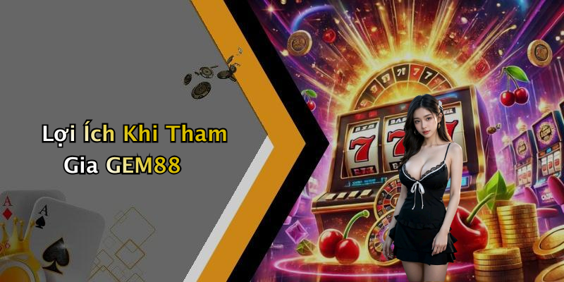 Lợi Ích Khi Tham Gia GEM88