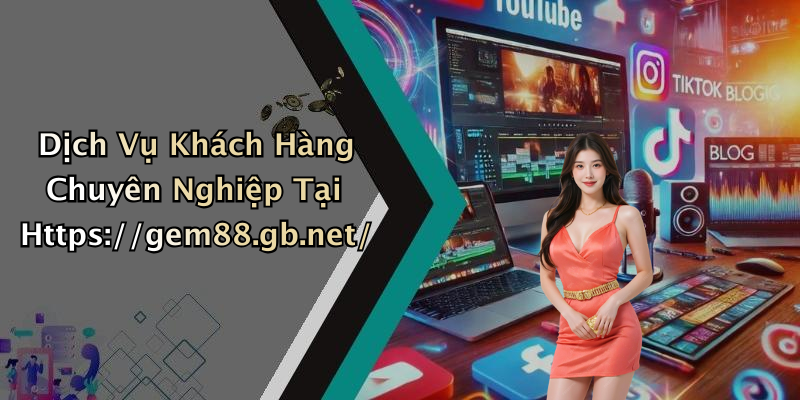 Dịch Vụ Khách Hàng Chuyên Nghiệp Tại Https://gem88.gb.net/
