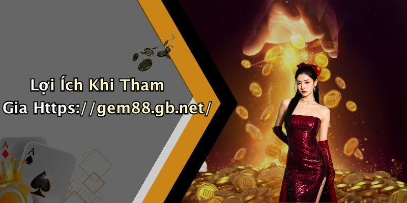 Lợi Ích Khi Tham Gia Https://gem88.gb.net/