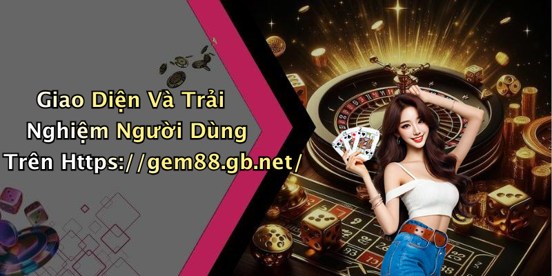 Giao Diện Và Trải Nghiệm Người Dùng Trên Https://gem88.gb.net/