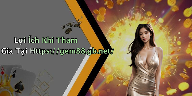 Lợi Ích Khi Tham Gia Tại Https://gem88.gb.net/