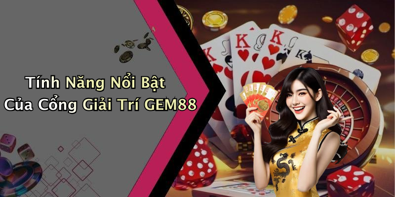 Tính Năng Nổi Bật Của Cổng Giải Trí GEM88