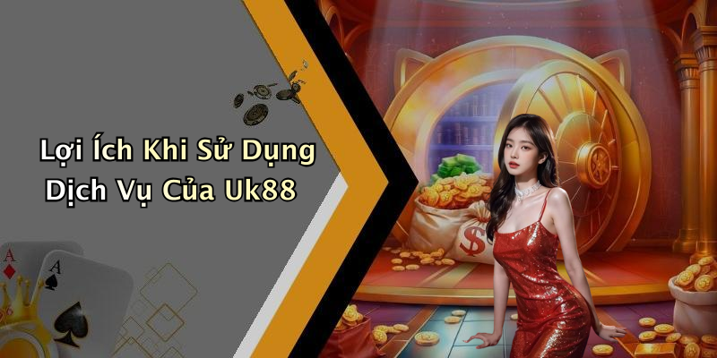 Lợi Ích Khi Sử Dụng Dịch Vụ Của Uk88