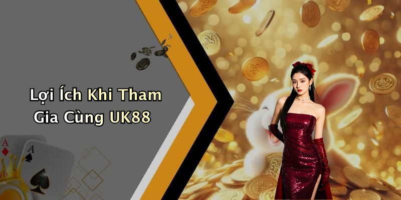 Lợi Ích Khi Tham Gia Cùng UK88