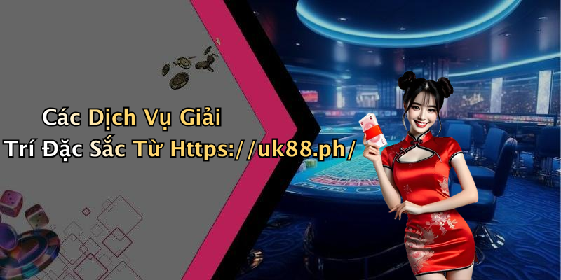 Các Dịch Vụ Giải Trí Đặc Sắc Từ Https://uk88.ph/