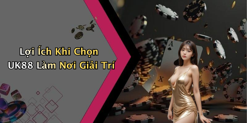 Lợi Ích Khi Chọn UK88 Làm Nơi Giải Trí