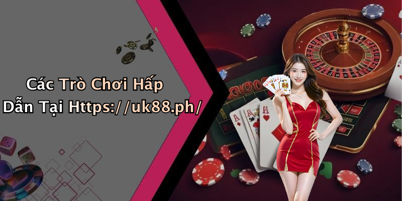 Các Trò Chơi Hấp Dẫn Tại Https://uk88.ph/