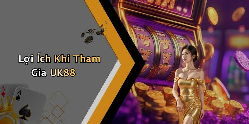 Lợi Ích Khi Tham Gia UK88