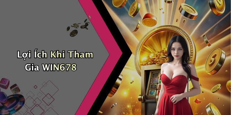 Lợi Ích Khi Tham Gia WIN678