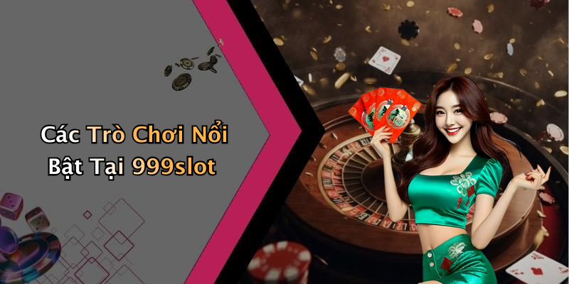 Các Trò Chơi Nổi Bật Tại 999slot