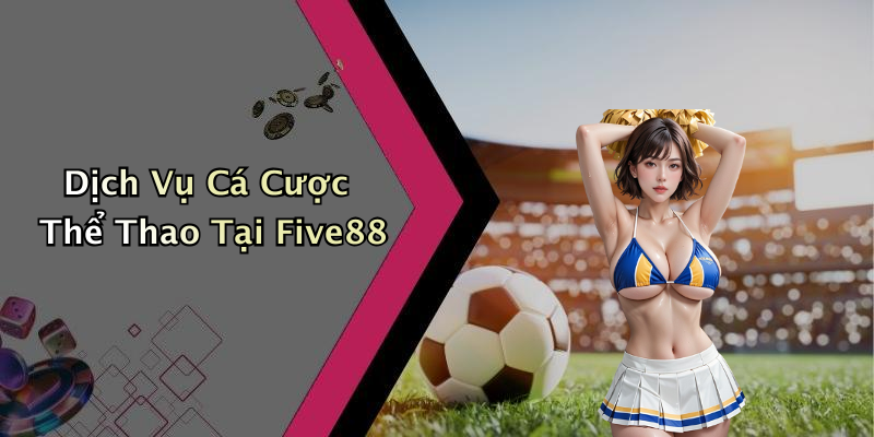 Dịch Vụ Cá Cược Thể Thao Tại Five88