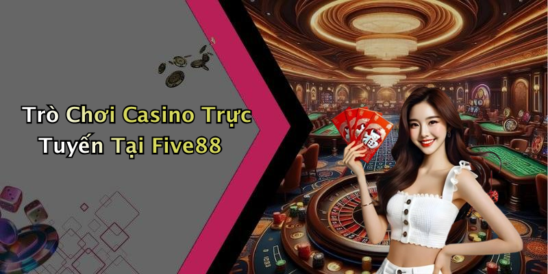 Trò Chơi Casino Trực Tuyến Tại Five88