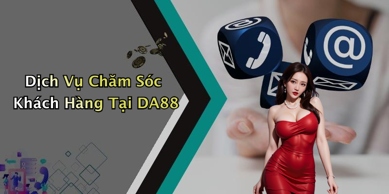 Dịch Vụ Chăm Sóc Khách Hàng Tại DA88
