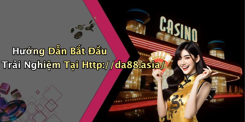 Hướng Dẫn Bắt Đầu Trải Nghiệm Tại Http://da88.asia/