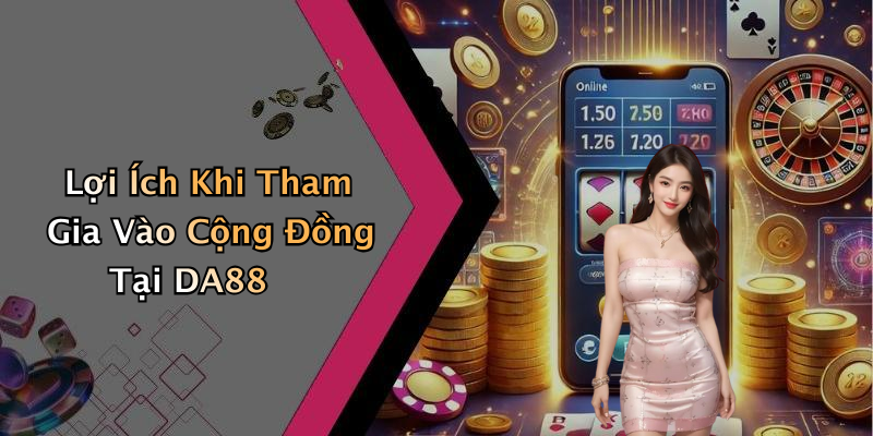 Lợi Ích Khi Tham Gia Vào Cộng Đồng Tại DA88