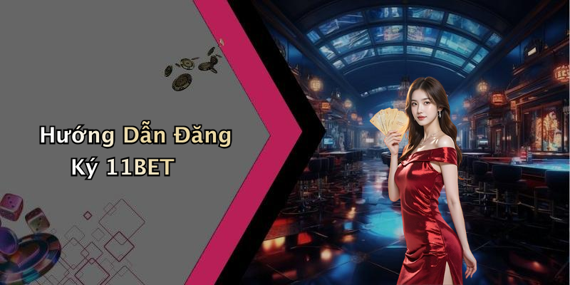 Hướng Dẫn Đăng Ký 11BET