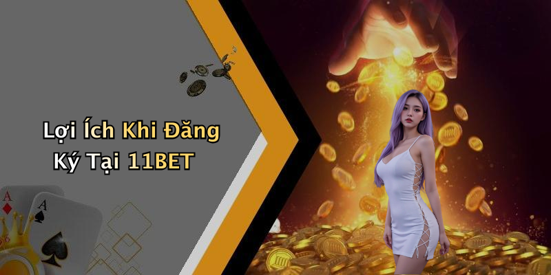 Lợi Ích Khi Đăng Ký Tại 11BET