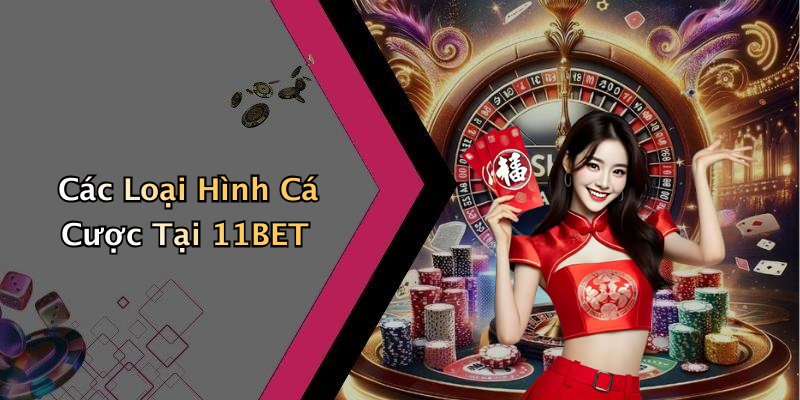 Các Loại Hình Cá Cược Tại 11BET