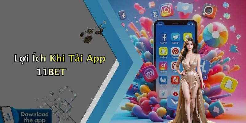 Lợi Ích Khi Tải App 11BET