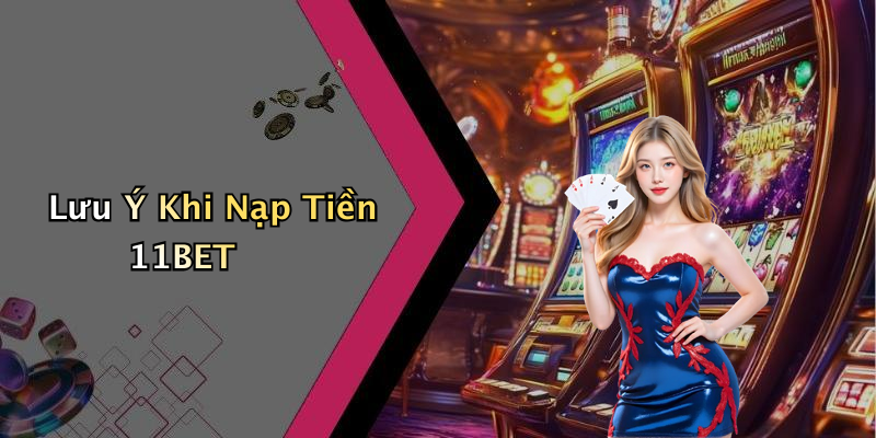 Lưu Ý Khi Nạp Tiền 11BET