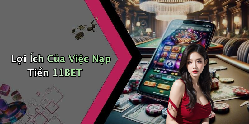 Lợi Ích Của Việc Nạp Tiền 11BET
