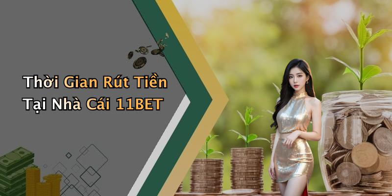 Thời Gian Rút Tiền Tại Nhà Cái 11BET