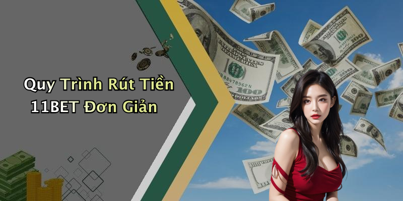 Quy Trình Rút Tiền 11BET Đơn Giản