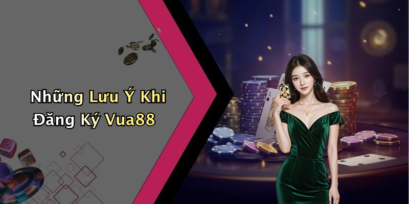 Những Lưu Ý Khi Đăng Ký Vua88