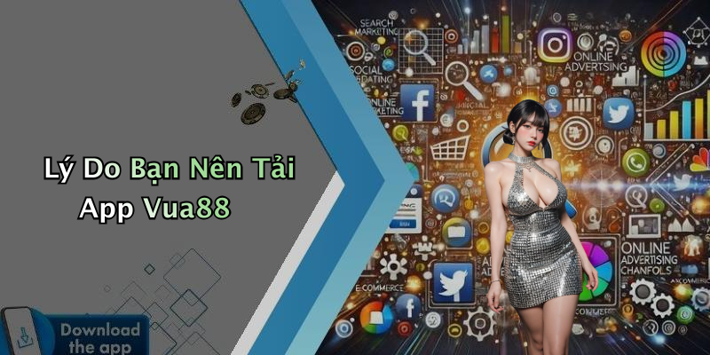 Lý Do Bạn Nên Tải App Vua88