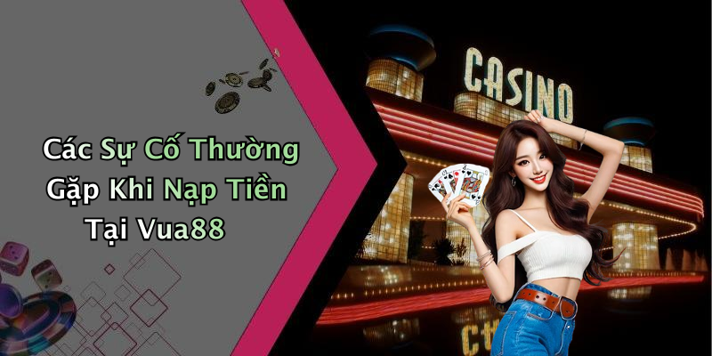 Các Sự Cố Thường Gặp Khi Nạp Tiền Tại Vua88