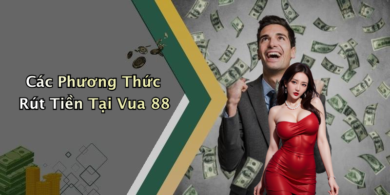 Các Phương Thức Rút Tiền Tại Vua 88