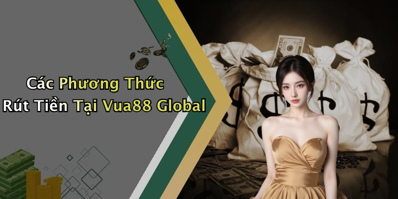 Các Phương Thức Rút Tiền Tại Vua88 Global