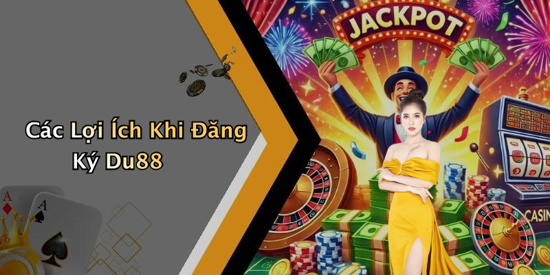 Các Lợi Ích Khi Đăng Ký Du88
