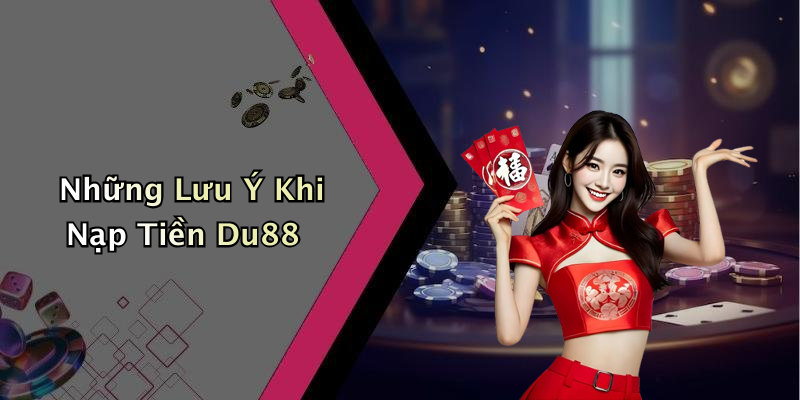 Những Lưu Ý Khi Nạp Tiền Du88
