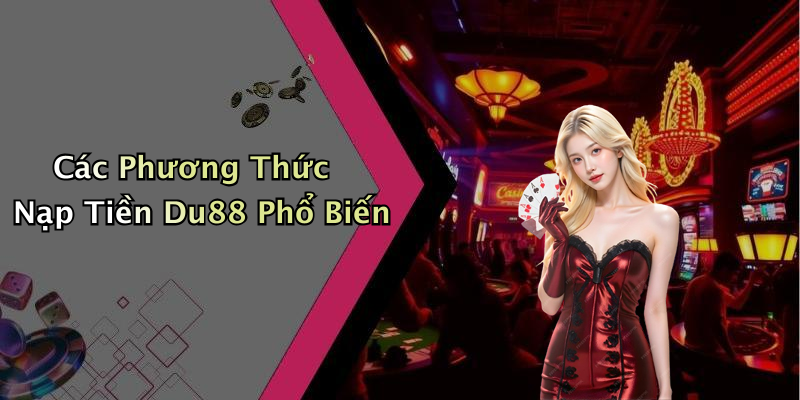 Các Phương Thức Nạp Tiền Du88 Phổ Biến