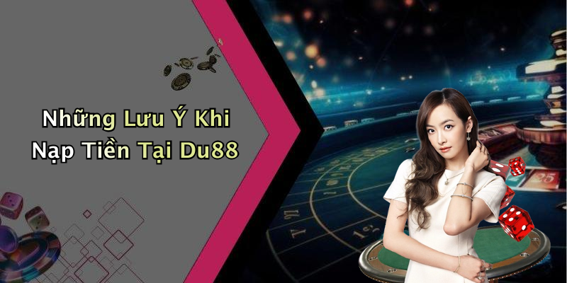 Những Lưu Ý Khi Nạp Tiền Tại Du88
