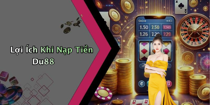 Lợi Ích Khi Nạp Tiền Du88