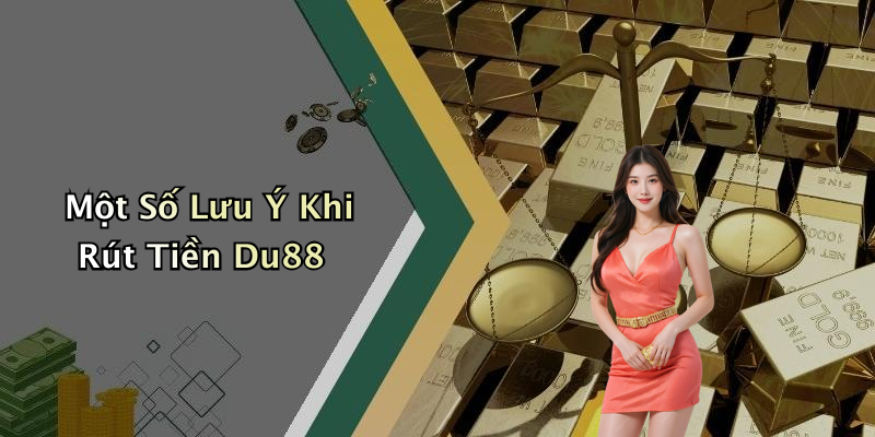 Một Số Lưu Ý Khi Rút Tiền Du88