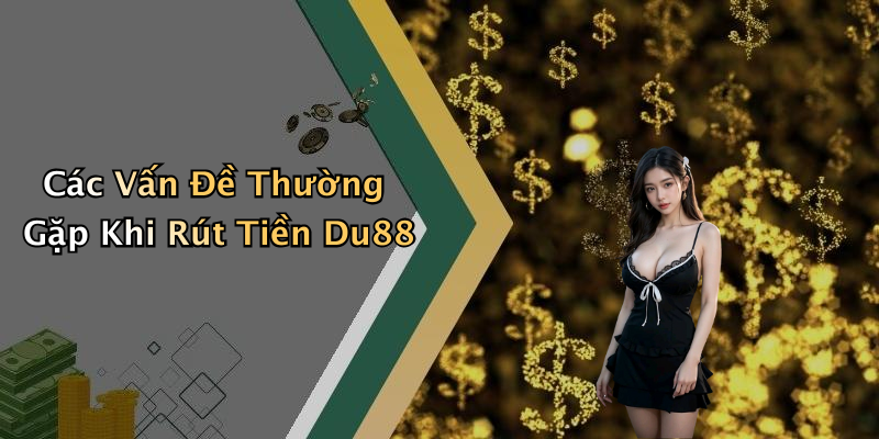 Các Vấn Đề Thường Gặp Khi Rút Tiền Du88