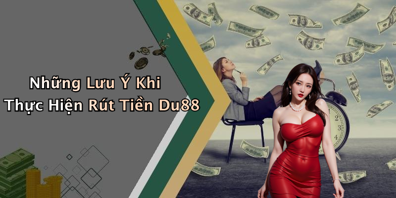 Những Lưu Ý Khi Thực Hiện Rút Tiền Du88