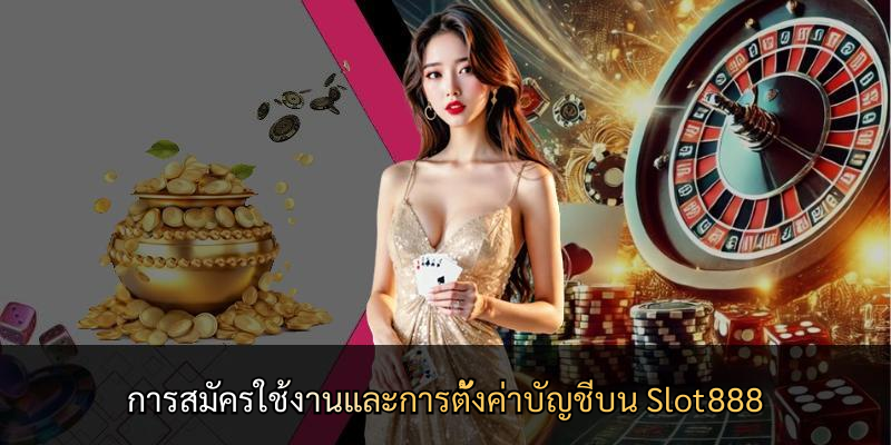 การสมัครใช้งานและการตั้งค่าบัญชีบน Slot888