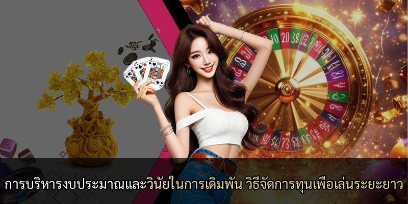การบริหารงบประมาณและวินัยในการเดิมพัน วิธีจัดการทุนเพื่อเล่นระยะยาว