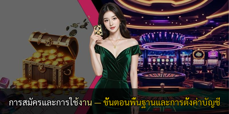 การสมัครและการใช้งาน — ขั้นตอนพื้นฐานและการตั้งค่าบัญชี