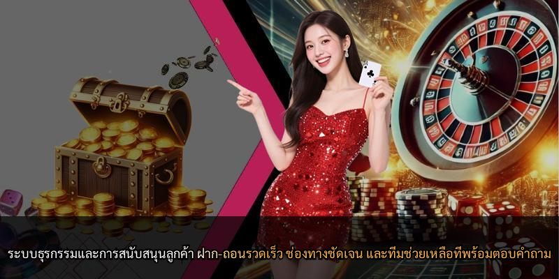 ระบบธุรกรรมและการสนับสนุนลูกค้า ฝาก-ถอนรวดเร็ว ช่องทางชัดเจน และทีมช่วยเหลือที่พร้อมตอบคำถาม