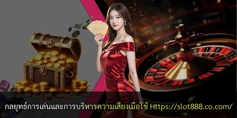 กลยุทธ์การเล่นและการบริหารความเสี่ยงเมื่อใช้ Https://slot888.co.com/