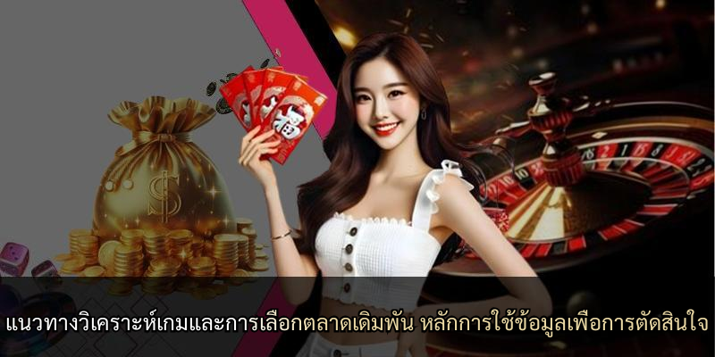 แนวทางวิเคราะห์เกมและการเลือกตลาดเดิมพัน หลักการใช้ข้อมูลเพื่อการตัดสินใจ
