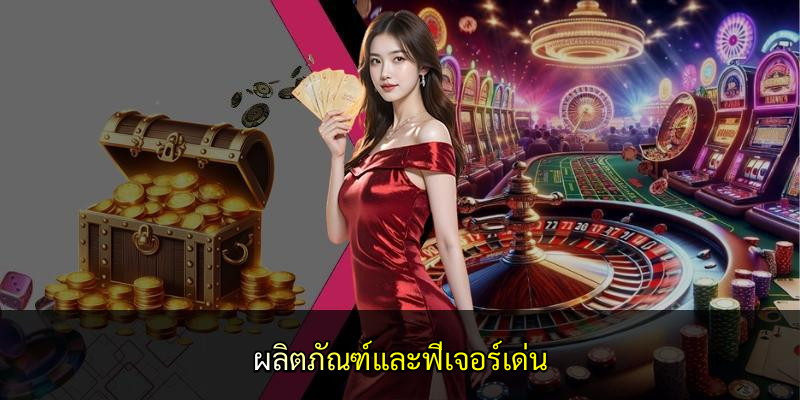 ผลิตภัณฑ์และฟีเจอร์เด่น