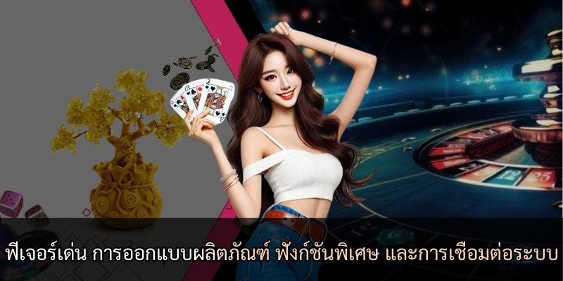 ฟีเจอร์เด่น การออกแบบผลิตภัณฑ์ ฟังก์ชันพิเศษ และการเชื่อมต่อระบบ