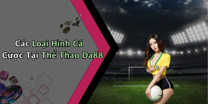 Các Loại Hình Cá Cược Tại Thể Thao Da88