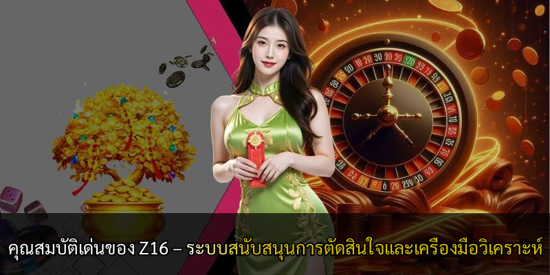 คุณสมบัติเด่นของ Z16 – ระบบสนับสนุนการตัดสินใจและเครื่องมือวิเคราะห์